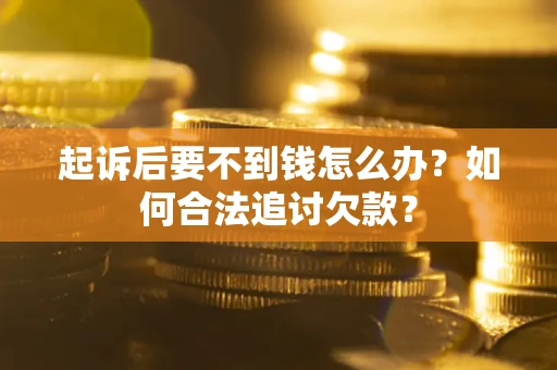 武汉起诉后要不到钱怎么办？如何合法追讨欠款？