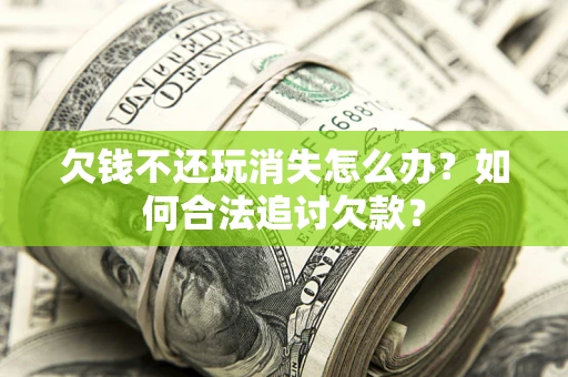 武汉欠钱不还玩消失怎么办？如何合法追讨欠款？