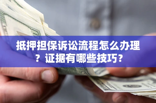 武汉抵押担保诉讼流程怎么办理？证据有哪些技巧？
