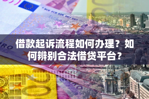 武汉借款起诉流程如何办理？如何辨别合法借贷平台？