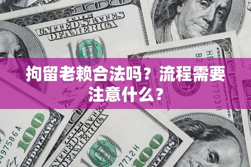 武汉拘留老赖合法吗？流程需要注意什么？
