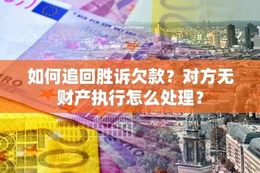 武汉如何追回胜诉欠款？对方无财产执行怎么处理？