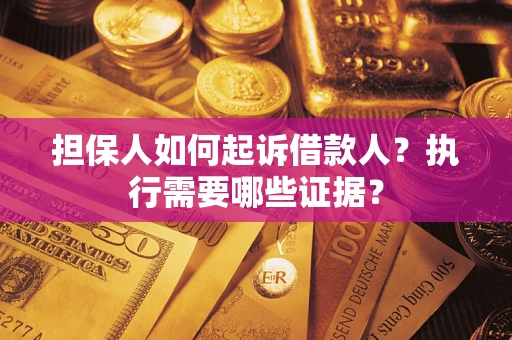 武汉担保人如何起诉借款人？执行需要哪些证据？