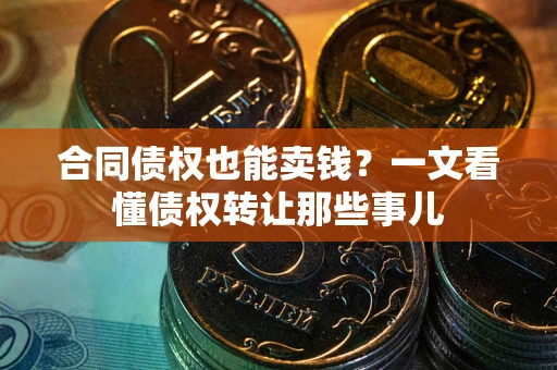 武汉合同债权也能卖钱？一文看懂债权转让那些事儿