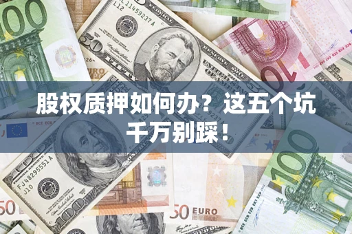 武汉股权质押如何办？这五个坑千万别踩！