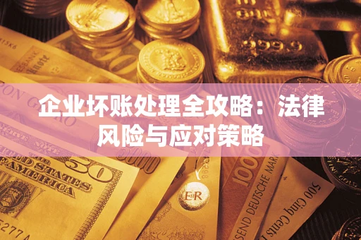 武汉企业坏账处理全攻略：法律风险与应对策略