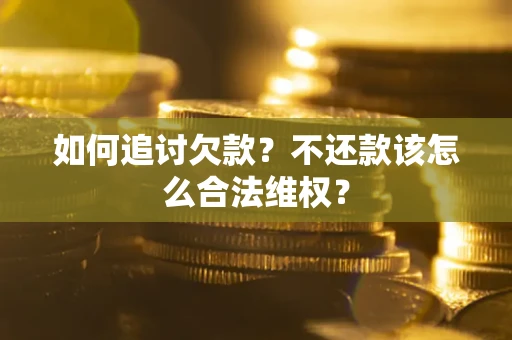 武汉如何追讨欠款？不还款该怎么合法维权？