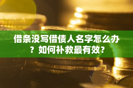 武汉借条没写借债人名字怎么办？如何补救最有效？