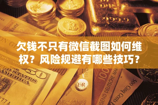 武汉欠钱不只有微信截图如何维权？风险规避有哪些技巧？