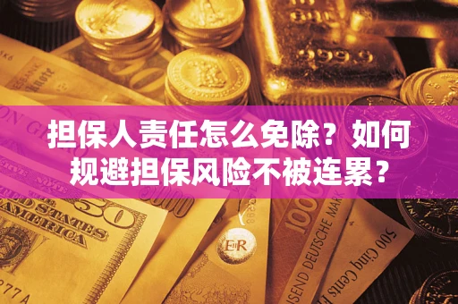 武汉担保人责任怎么免除？如何规避担保风险不被连累？