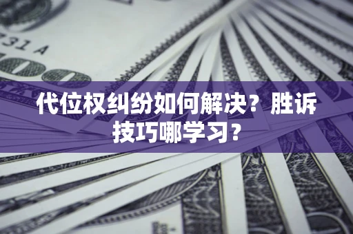 武汉代位权纠纷如何解决？胜诉技巧哪学习？