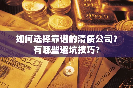 武汉如何选择靠谱的清债公司？有哪些避坑技巧？