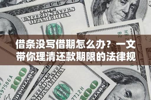 武汉借条没写借期怎么办？一文带你理清还款期限的法律规则
