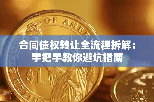 武汉合同债权转让全流程拆解：手把手教你避坑指南