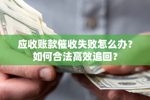 武汉应收账款催收失败怎么办？如何合法高效追回？