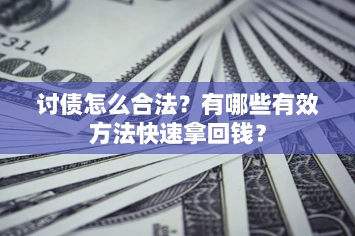 武汉讨债怎么合法？有哪些有效方法快速拿回钱？