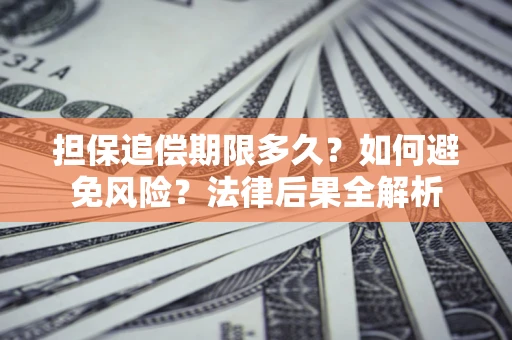武汉担保追偿期限多久？如何避免风险？法律后果全解析