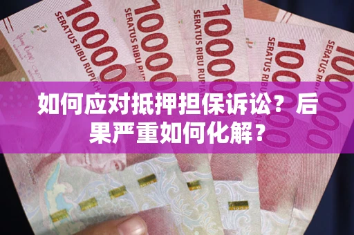 武汉如何应对抵押担保诉讼？后果严重如何化解？