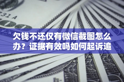 武汉欠钱不还仅有微信截图怎么办？证据有效吗如何起诉追回欠款？