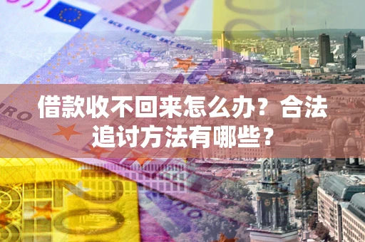 武汉借款收不回来怎么办？合法追讨方法有哪些？
