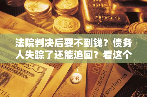 武汉法院判决后要不到钱？债务人失踪了还能追回？看这个方法！