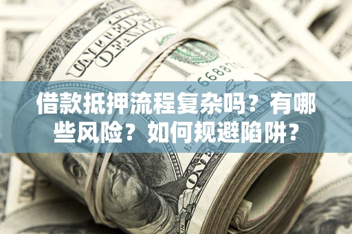 武汉借款抵押流程复杂吗？有哪些风险？如何规避陷阱？