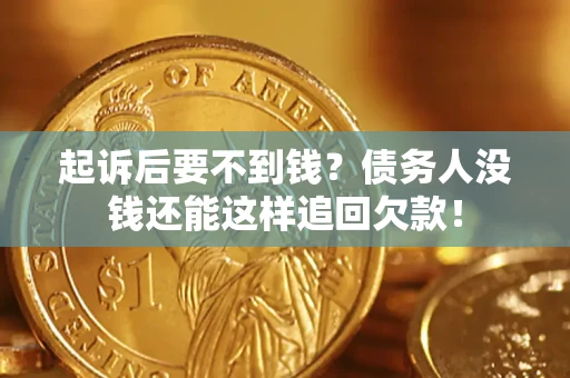 武汉起诉后要不到钱？债务人没钱还能这样追回欠款！