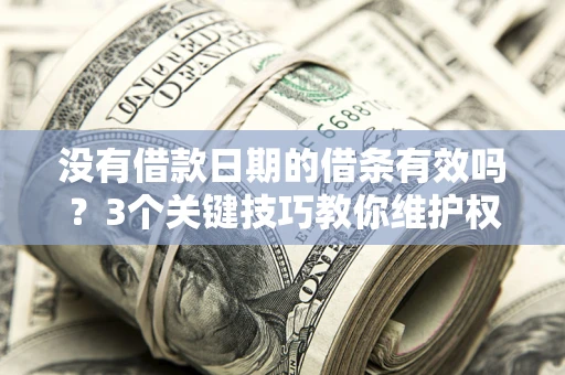 武汉没有借款日期的借条有效吗？3个关键技巧教你维护权益