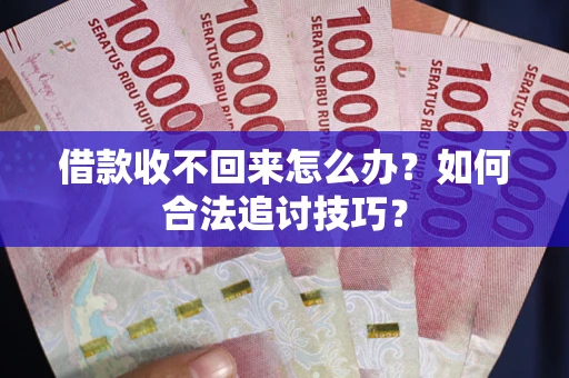 武汉借款收不回来怎么办？如何合法追讨技巧？
