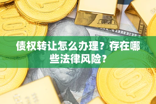 武汉债权转让怎么办理？存在哪些法律风险？