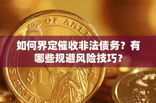 武汉如何界定催收非法债务？有哪些规避风险技巧？