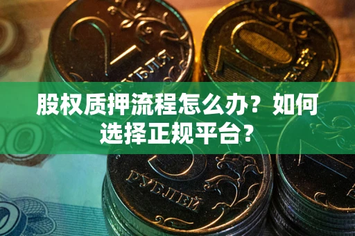 武汉股权质押流程怎么办？如何选择正规平台？