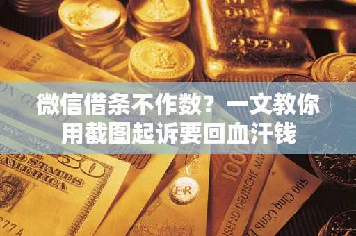 武汉微信借条不作数？一文教你用截图起诉要回血汗钱