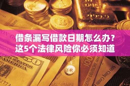 武汉借条漏写借款日期怎么办？这5个法律风险你必须知道
