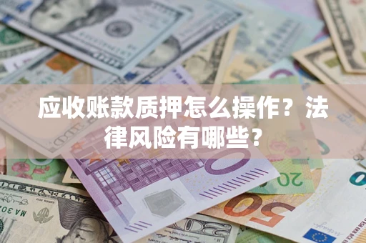 武汉应收账款质押怎么操作？法律风险有哪些？