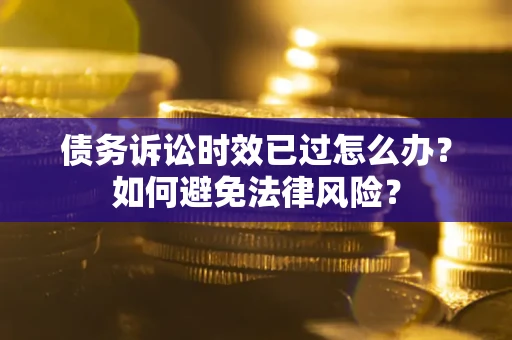 武汉债务诉讼时效已过怎么办？如何避免法律风险？