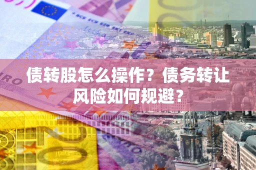 武汉债转股怎么操作？债务转让风险如何规避？