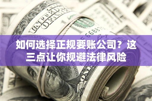 武汉如何选择正规要账公司？这三点让你规避法律风险