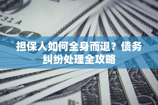 武汉担保人如何全身而退？债务纠纷处理全攻略