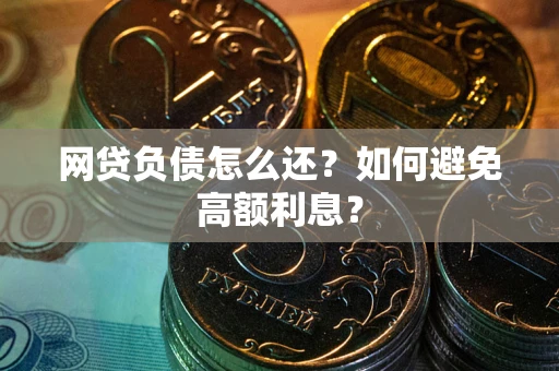 武汉网贷负债怎么还？如何避免高额利息？