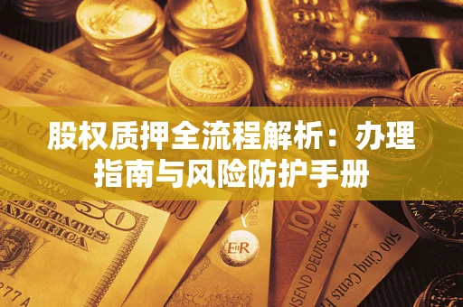 武汉股权质押全流程解析：办理指南与风险防护手册