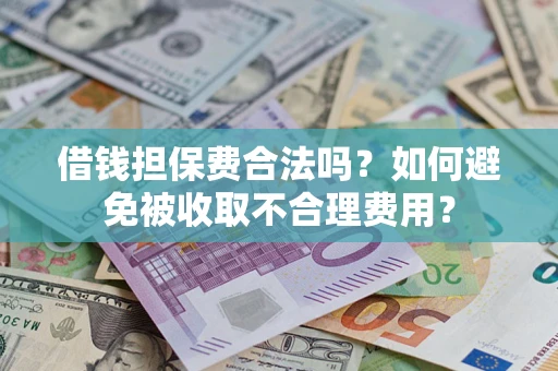 武汉借钱担保费合法吗？如何避免被收取不合理费用？