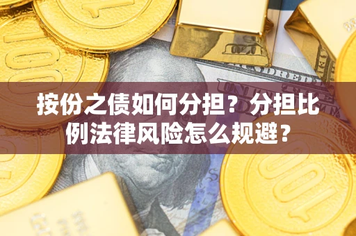 武汉按份之债如何分担？分担比例法律风险怎么规避？