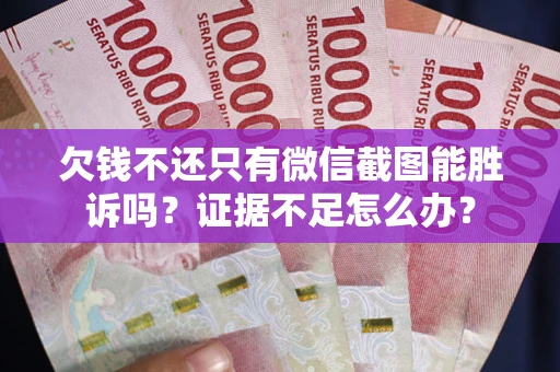 武汉欠钱不还只有微信截图能胜诉吗？证据不足怎么办？