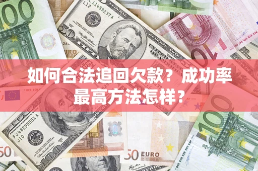 武汉如何合法追回欠款？成功率最高方法怎样？