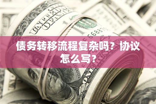 武汉债务转移流程复杂吗？协议怎么写？