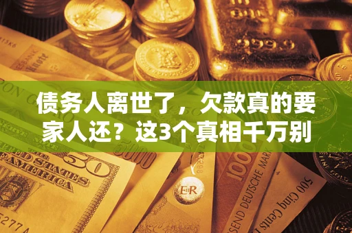 武汉债务人离世了，欠款真的要家人还？这3个真相千万别弄错