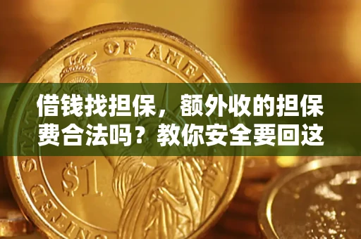 武汉借钱找担保，额外收的担保费合法吗？教你安全要回这笔钱