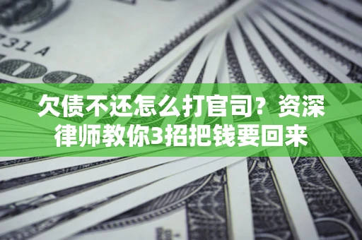 武汉欠债不还怎么打官司？资深律师教你3招把钱要回来