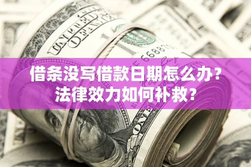 武汉借条没写借款日期怎么办？法律效力如何补救？